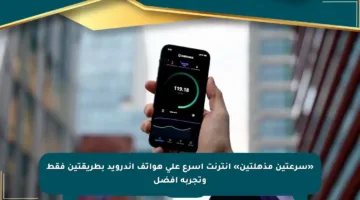 «سرعتين مذهلتين» إنترنت أسرع على هواتف أندرويد بطريقتين فقط وتجربة أفضل